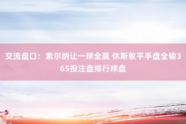 交流盘口：索尔纳让一球全赢 休斯敦平手盘全输365投注盘排行球盘