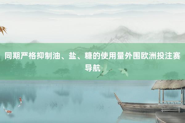 同期严格抑制油、盐、糖的使用量外围欧洲投注赛导航