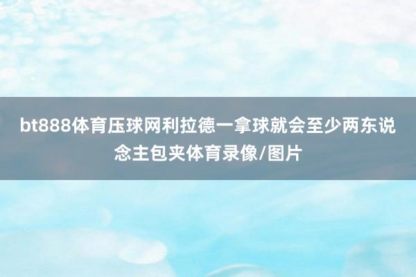 bt888体育压球网利拉德一拿球就会至少两东说念主包夹体育录像/图片