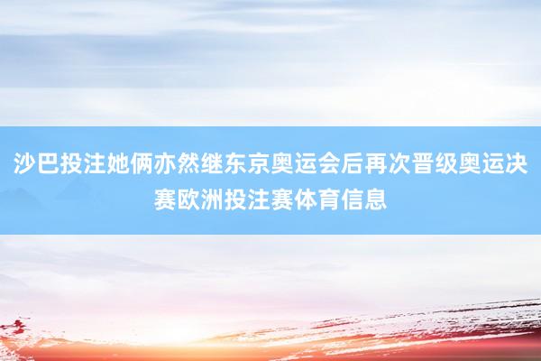 沙巴投注她俩亦然继东京奥运会后再次晋级奥运决赛欧洲投注赛体育信息