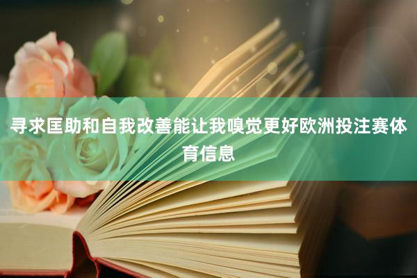 寻求匡助和自我改善能让我嗅觉更好欧洲投注赛体育信息