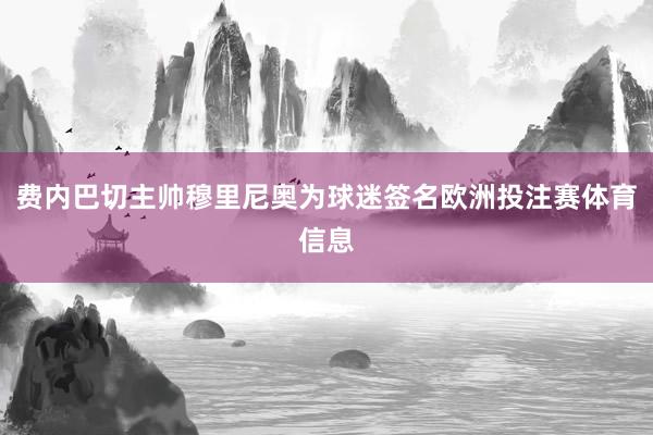 费内巴切主帅穆里尼奥为球迷签名欧洲投注赛体育信息