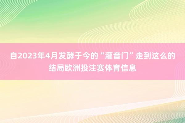 自2023年4月发酵于今的“灌音门”走到这么的结局欧洲投注赛体育信息