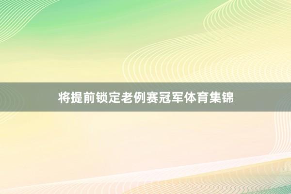 将提前锁定老例赛冠军体育集锦