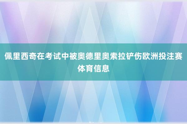 佩里西奇在考试中被奥德里奥索拉铲伤欧洲投注赛体育信息