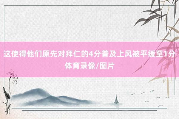 这使得他们原先对拜仁的4分普及上风被平缓至1分体育录像/图片