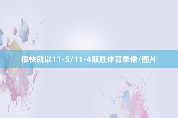 很快就以11-5/11-4取胜体育录像/图片