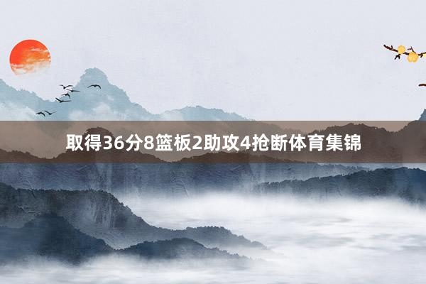 取得36分8篮板2助攻4抢断体育集锦