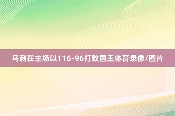 马刺在主场以116-96打败国王体育录像/图片