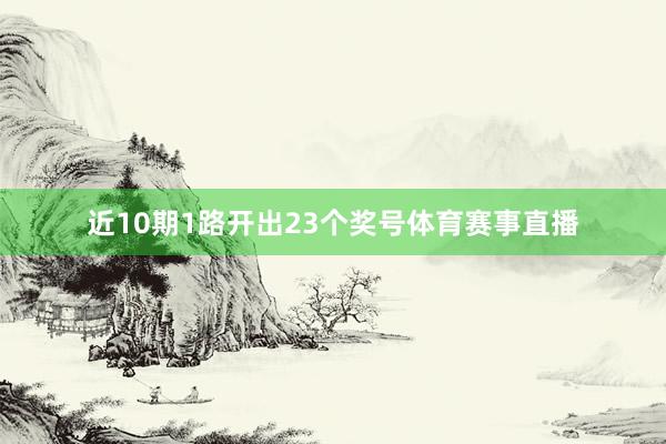 近10期1路开出23个奖号体育赛事直播