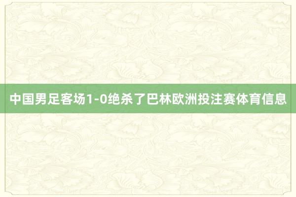 中国男足客场1-0绝杀了巴林欧洲投注赛体育信息