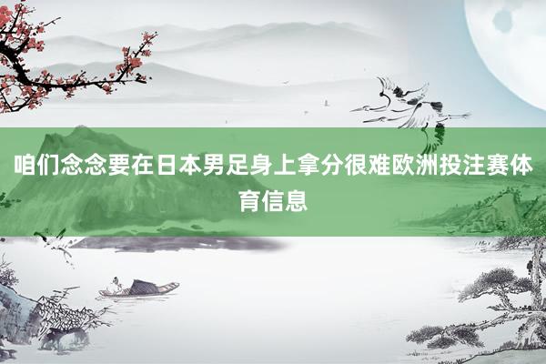 咱们念念要在日本男足身上拿分很难欧洲投注赛体育信息