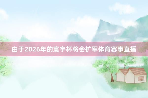 由于2026年的寰宇杯将会扩军体育赛事直播