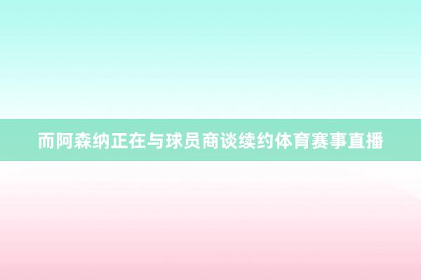 而阿森纳正在与球员商谈续约体育赛事直播