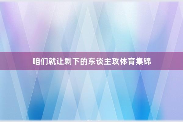 咱们就让剩下的东谈主攻体育集锦