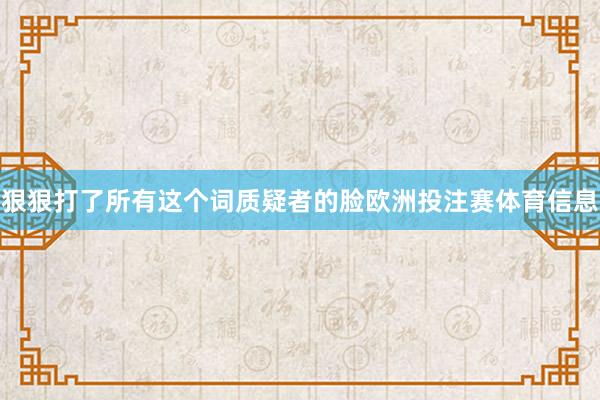 狠狠打了所有这个词质疑者的脸欧洲投注赛体育信息