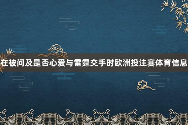 在被问及是否心爱与雷霆交手时欧洲投注赛体育信息