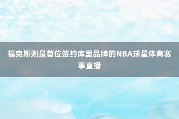 福克斯则是首位签约库里品牌的NBA球星体育赛事直播