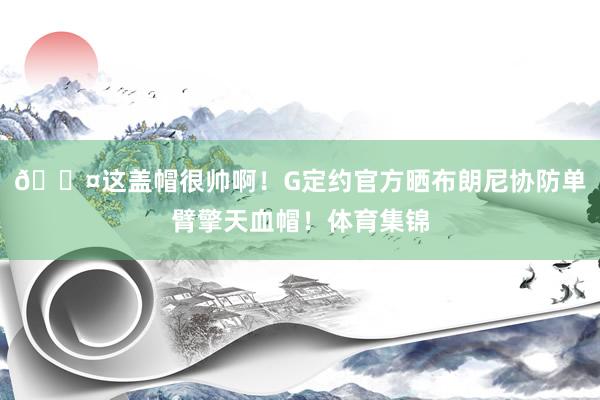 😤这盖帽很帅啊！G定约官方晒布朗尼协防单臂擎天血帽！体育集锦