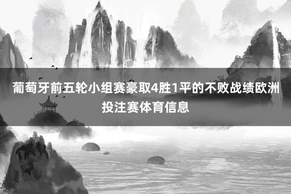 葡萄牙前五轮小组赛豪取4胜1平的不败战绩欧洲投注赛体育信息