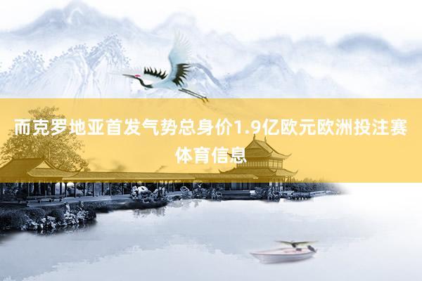 而克罗地亚首发气势总身价1.9亿欧元欧洲投注赛体育信息