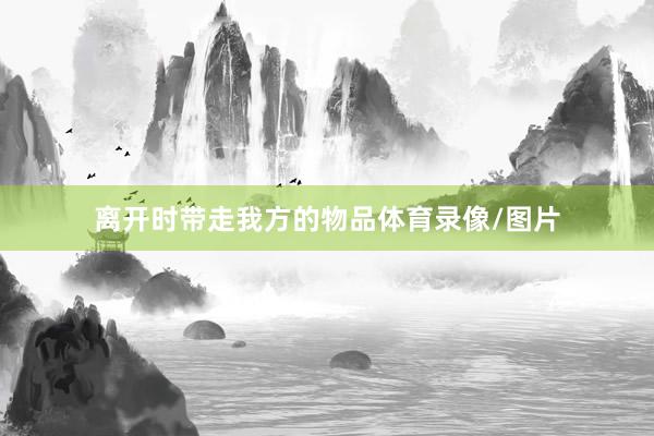 离开时带走我方的物品体育录像/图片