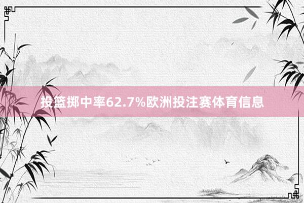 投篮掷中率62.7%欧洲投注赛体育信息