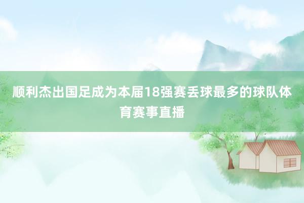 顺利杰出国足成为本届18强赛丢球最多的球队体育赛事直播