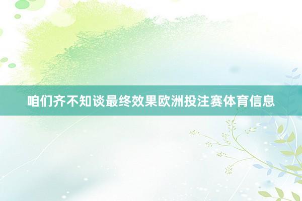 咱们齐不知谈最终效果欧洲投注赛体育信息