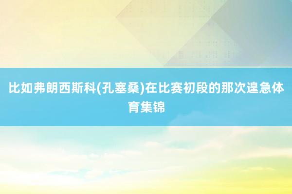 比如弗朗西斯科(孔塞桑)在比赛初段的那次遑急体育集锦