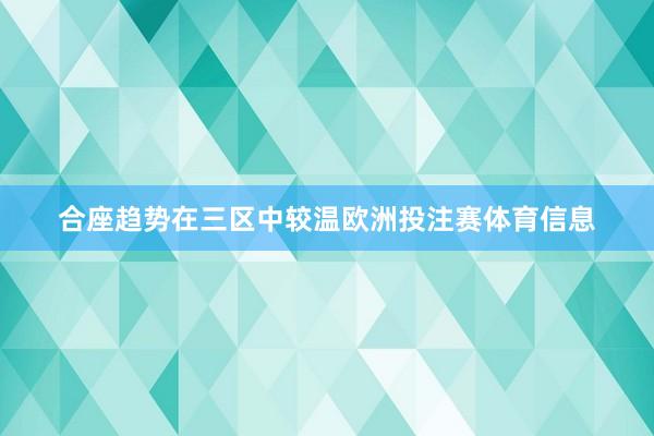 合座趋势在三区中较温欧洲投注赛体育信息