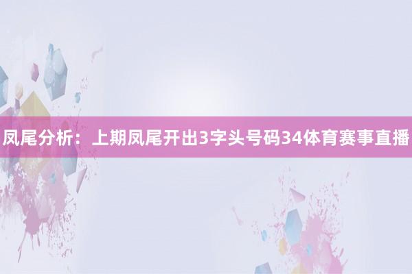 凤尾分析：上期凤尾开出3字头号码34体育赛事直播