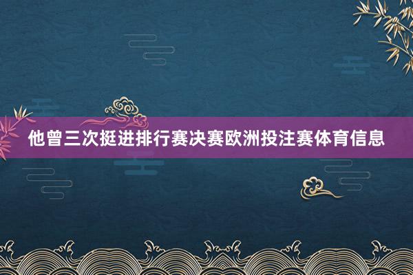 他曾三次挺进排行赛决赛欧洲投注赛体育信息