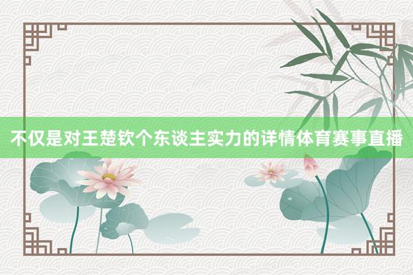 不仅是对王楚钦个东谈主实力的详情体育赛事直播