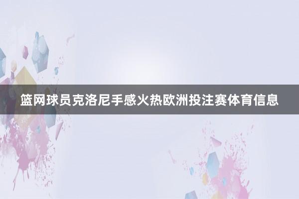 篮网球员克洛尼手感火热欧洲投注赛体育信息