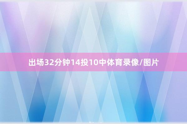 出场32分钟14投10中体育录像/图片