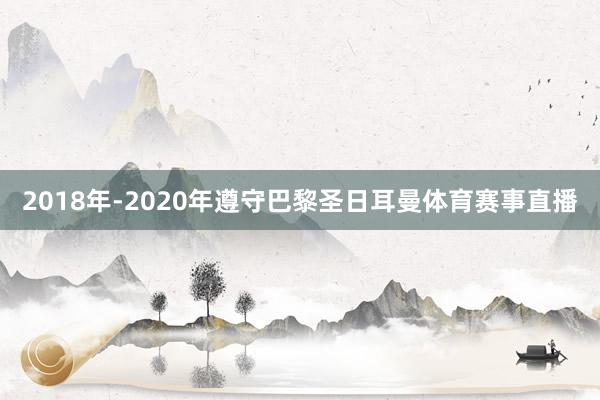 2018年-2020年遵守巴黎圣日耳曼体育赛事直播