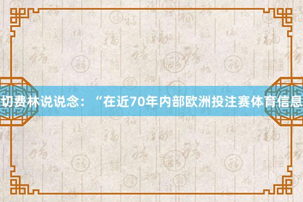 切费林说说念：“在近70年内部欧洲投注赛体育信息