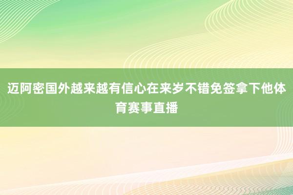 迈阿密国外越来越有信心在来岁不错免签拿下他体育赛事直播