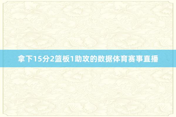 拿下15分2篮板1助攻的数据体育赛事直播