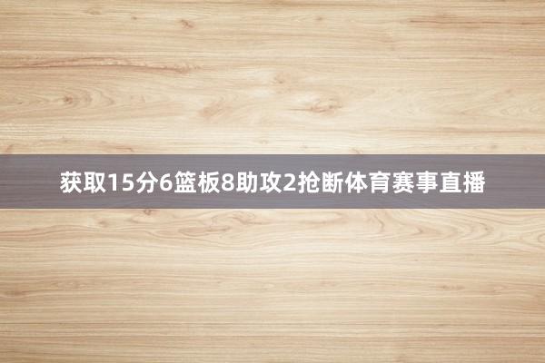 获取15分6篮板8助攻2抢断体育赛事直播