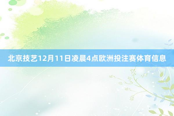 北京技艺12月11日凌晨4点欧洲投注赛体育信息