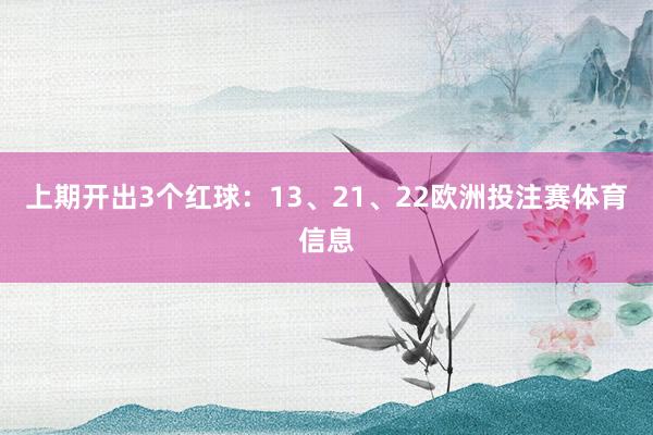 上期开出3个红球：13、21、22欧洲投注赛体育信息