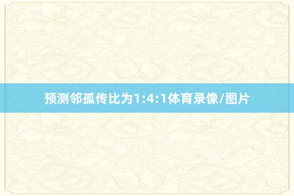 预测邻孤传比为1:4:1体育录像/图片