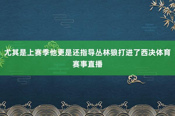 尤其是上赛季他更是还指导丛林狼打进了西决体育赛事直播