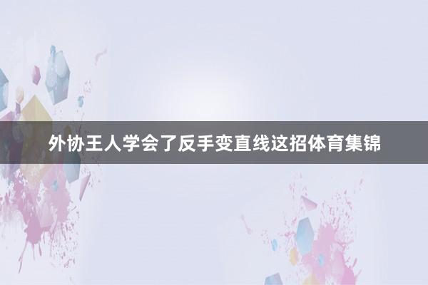 外协王人学会了反手变直线这招体育集锦