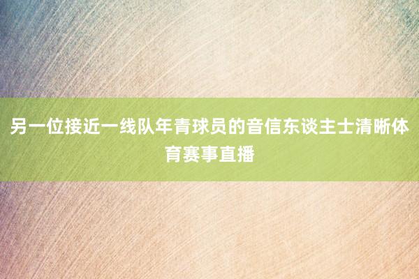 另一位接近一线队年青球员的音信东谈主士清晰体育赛事直播