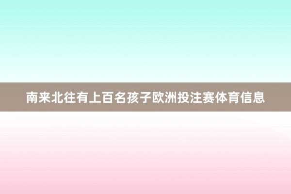 南来北往有上百名孩子欧洲投注赛体育信息