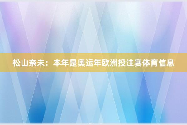 松山奈未：本年是奥运年欧洲投注赛体育信息