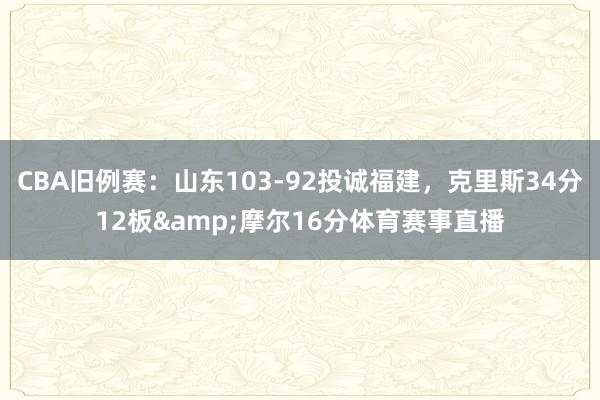 CBA旧例赛：山东103-92投诚福建，克里斯34分12板&摩尔16分体育赛事直播